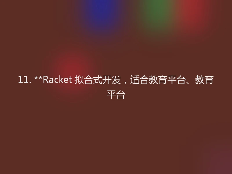 11. **Racket 拟合式开发，适合教育平台、教育平台