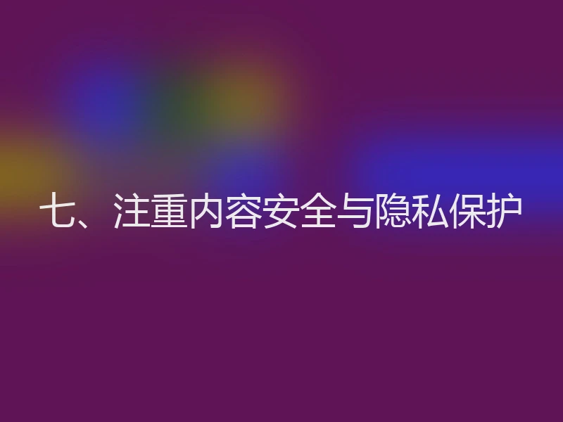 七、注重内容安全与隐私保护