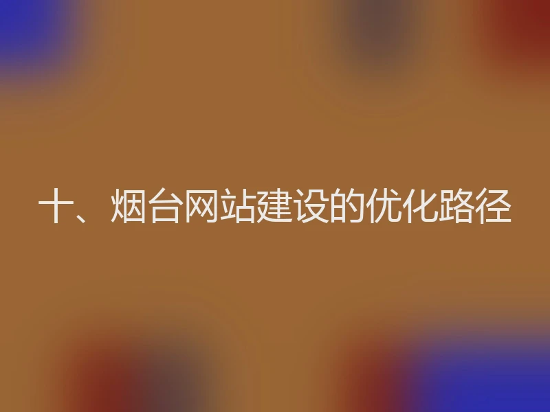 十、烟台网站建设的优化路径