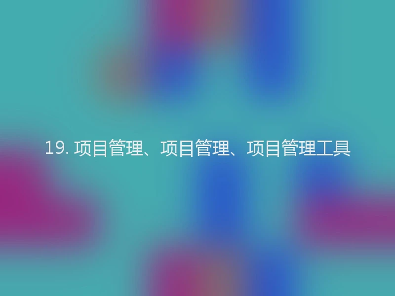 19. 项目管理、项目管理、项目管理工具