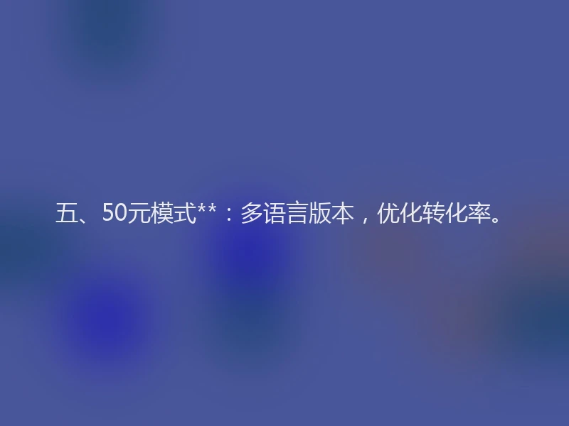 五、50元模式**：多语言版本，优化转化率。