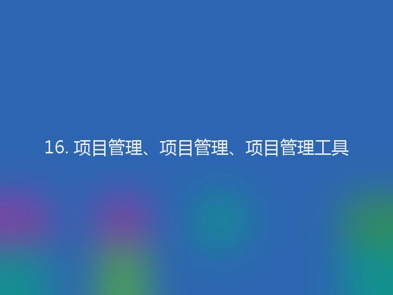 16. 项目管理、项目管理、项目管理工具