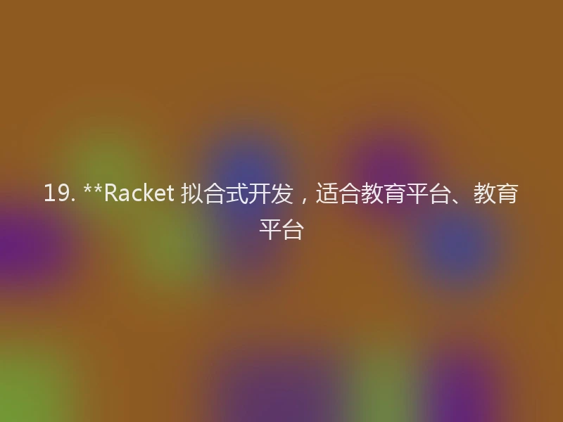 19. **Racket 拟合式开发，适合教育平台、教育平台