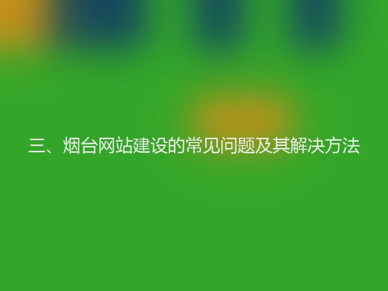三、烟台网站建设的常见问题及其解决方法
