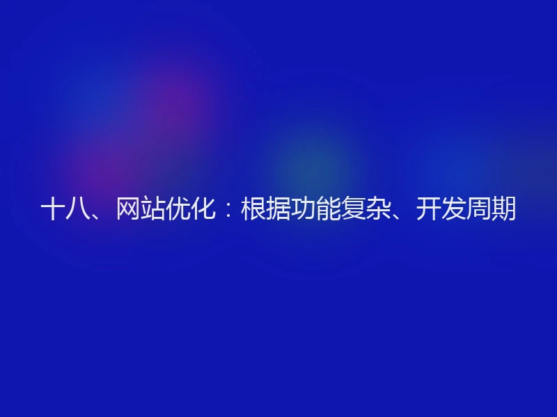 十八、网站优化:根据功能复杂、开发周期