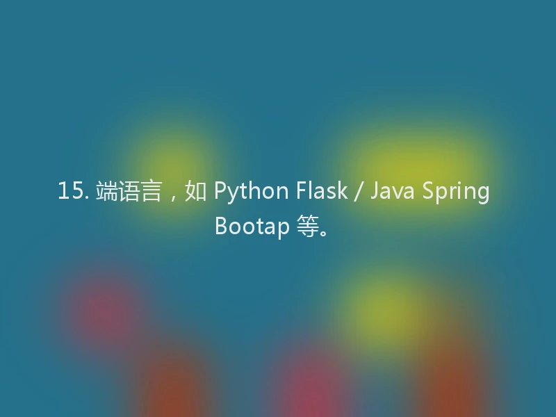 15. 端语言,如 Python Flask / Java Spring Bootap 等。