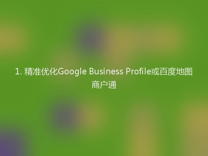 1. 精准优化Google Business Profile或百度地图商户通