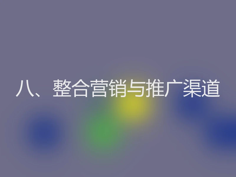 八、整合营销与推广渠道