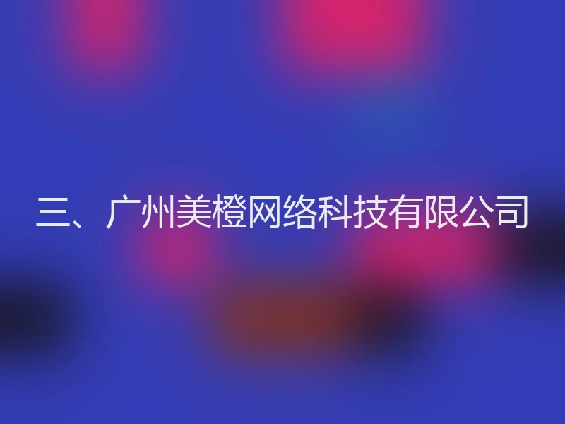 三、广州美橙网络科技有限公司