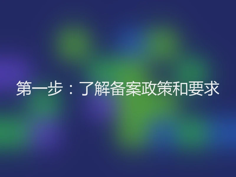 第一步：了解备案政策和要求