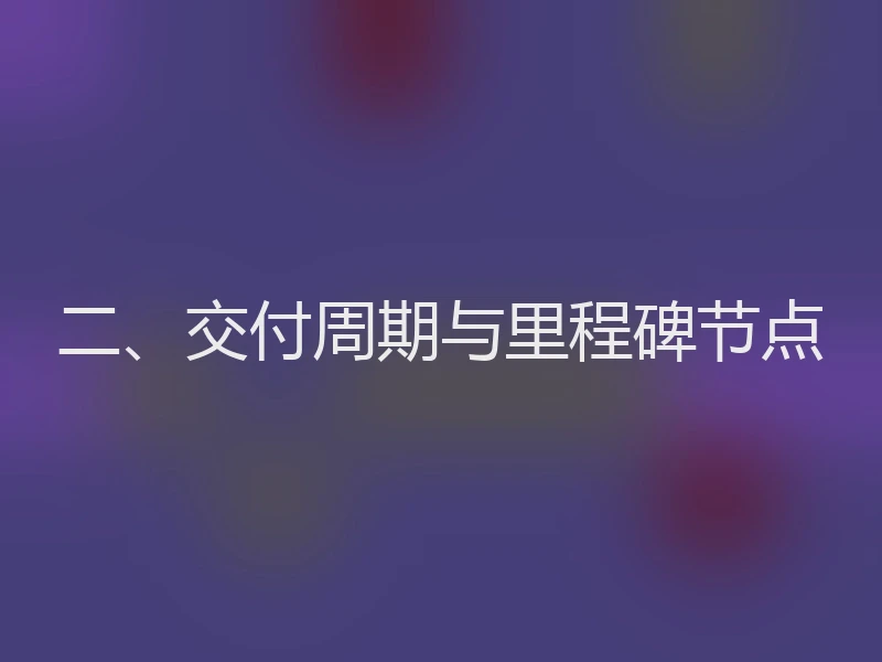 二、交付周期与里程碑节点