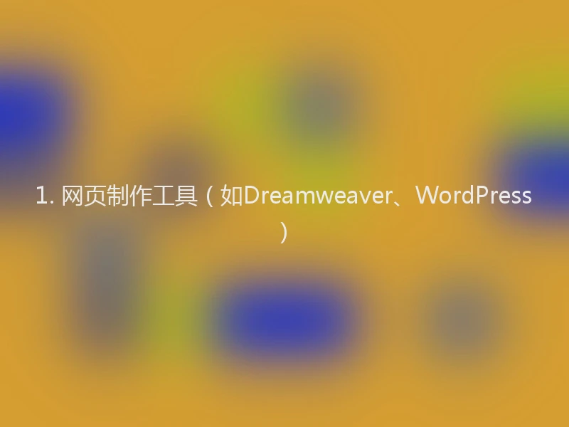 1. 网页制作工具（如Dreamweaver、WordPress）