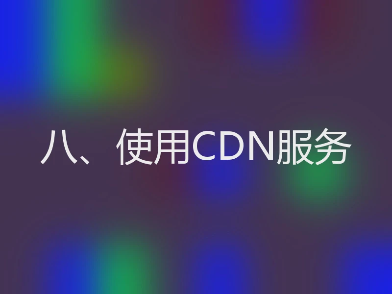 八、使用CDN服务