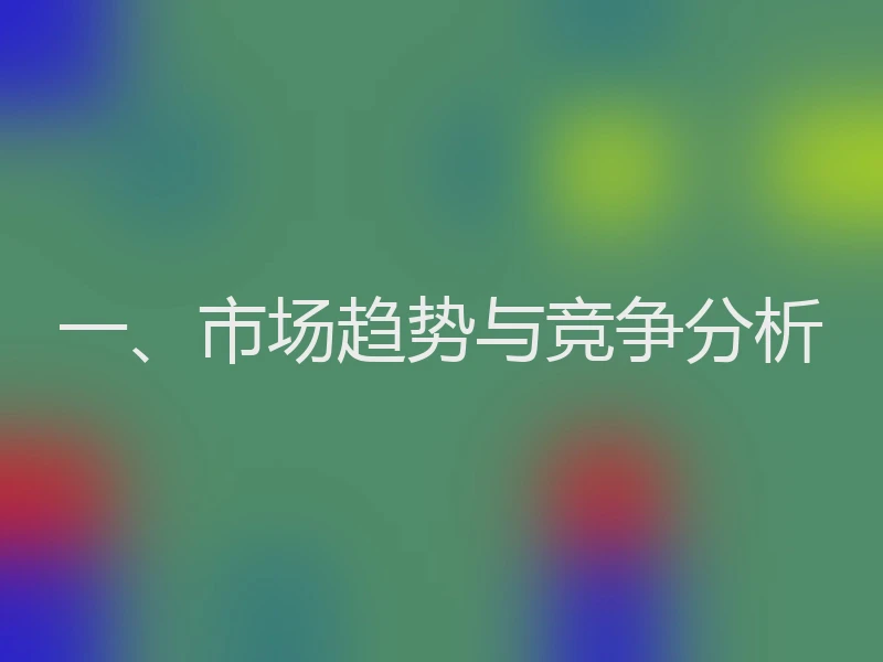一、市场趋势与竞争分析