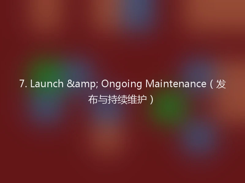 7. Launch & Ongoing Maintenance（发布与持续维护）