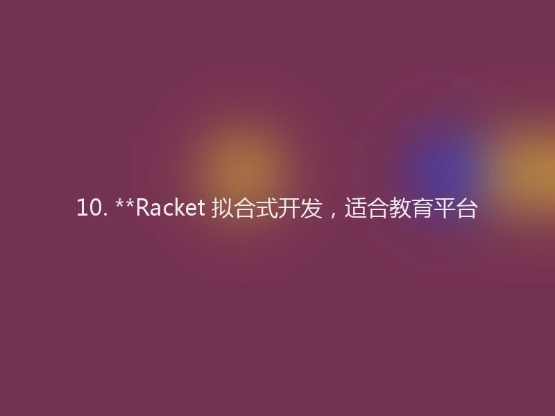 10. **Racket 拟合式开发，适合教育平台