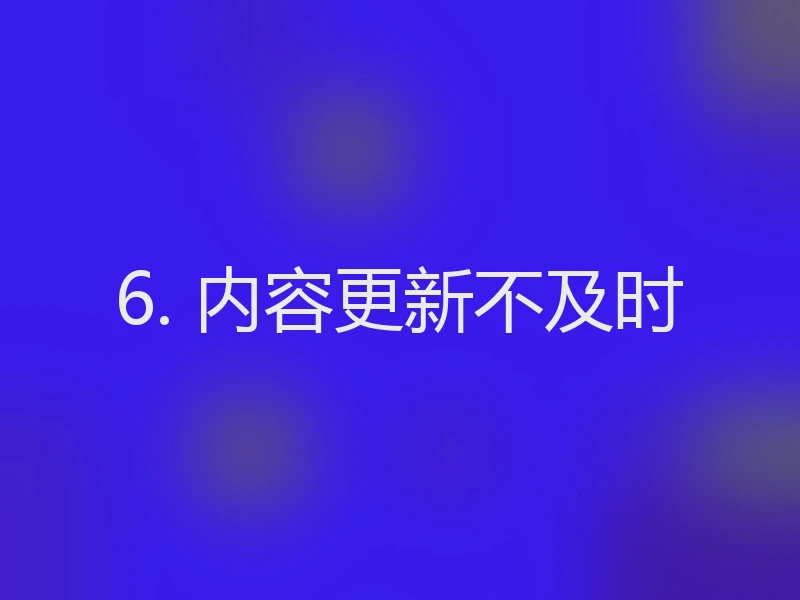 6. 内容更新不及时