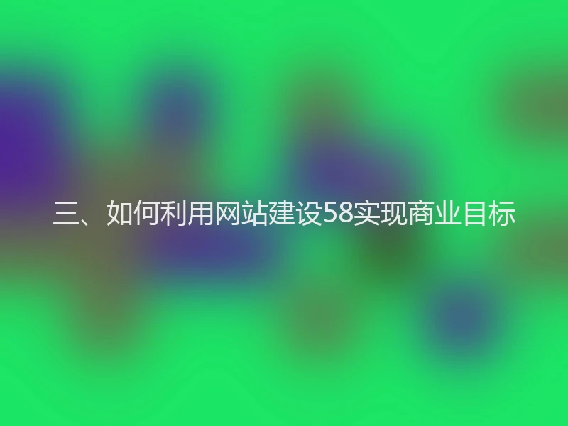 三、如何利用网站建设58实现商业目标