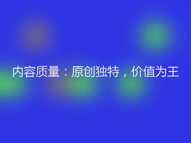 内容质量：原创独特，价值为王