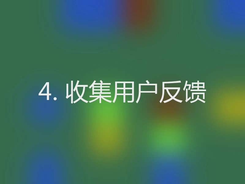 4. 收集用户反馈