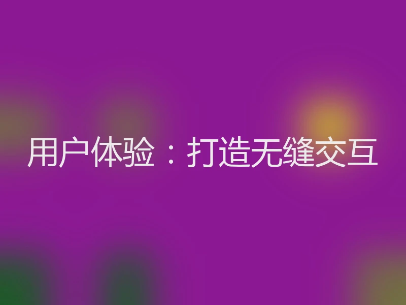 用户体验：打造无缝交互