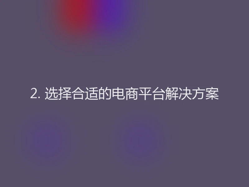 2. 选择合适的电商平台解决方案