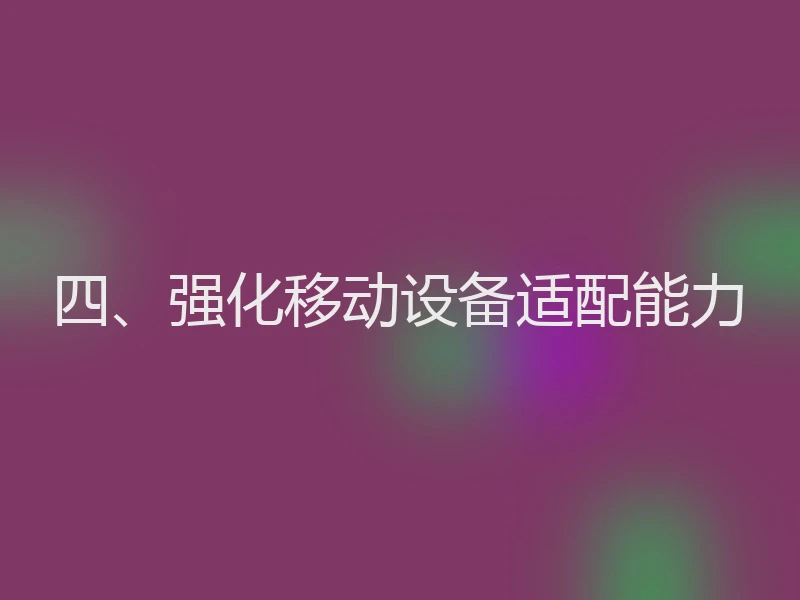 四、强化移动设备适配能力