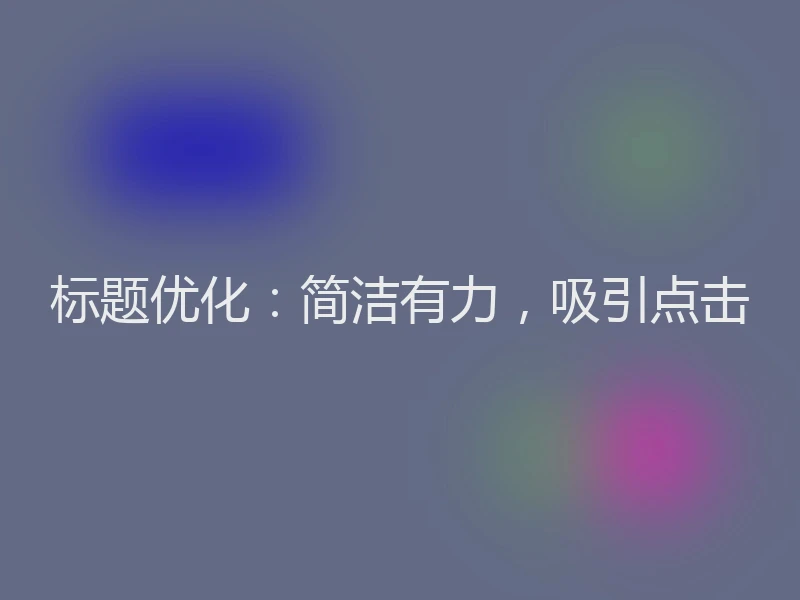 标题优化：简洁有力，吸引点击