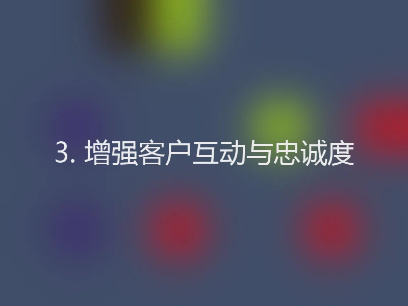 3. 增强客户互动与忠诚度