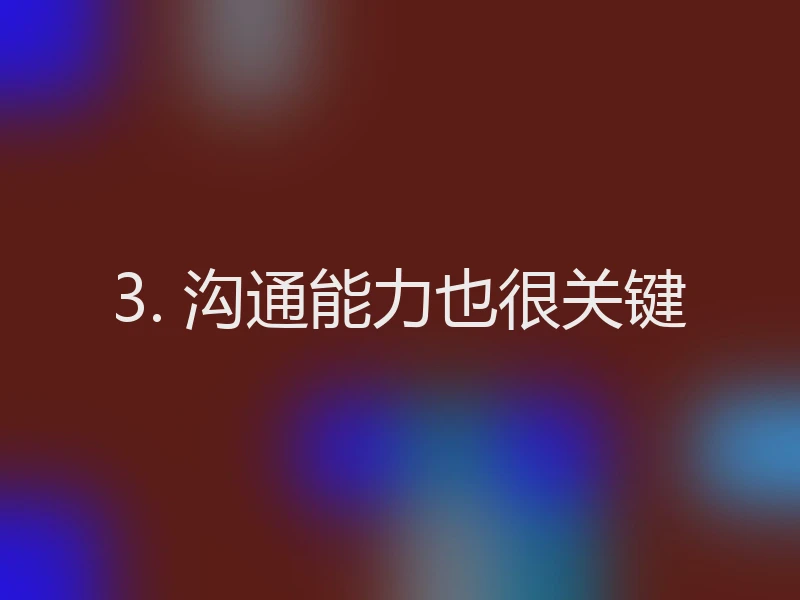 3. 沟通能力也很关键