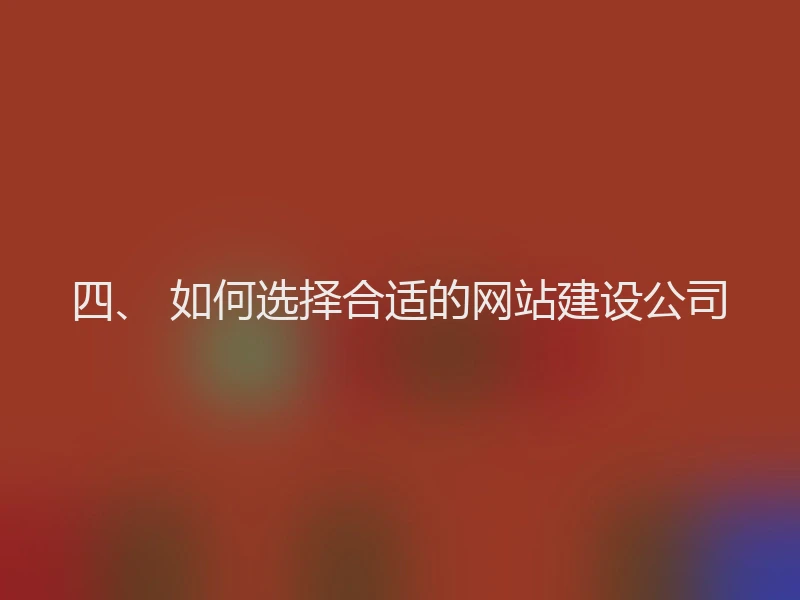四、 如何选择合适的网站建设公司