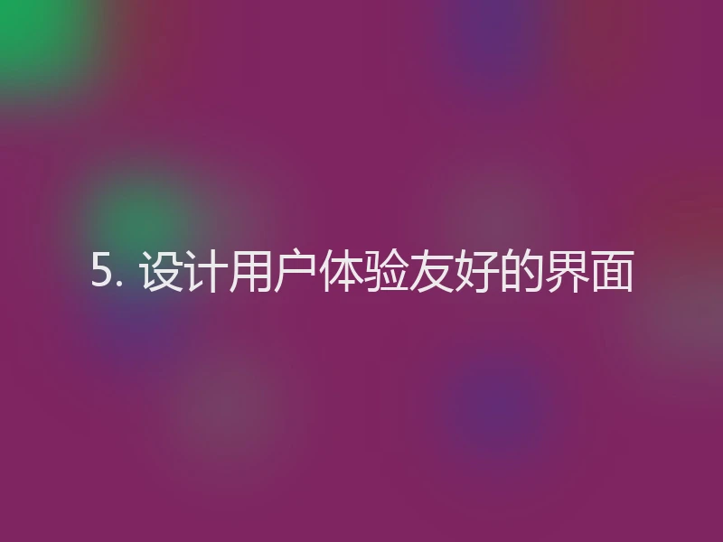 5. 设计用户体验友好的界面