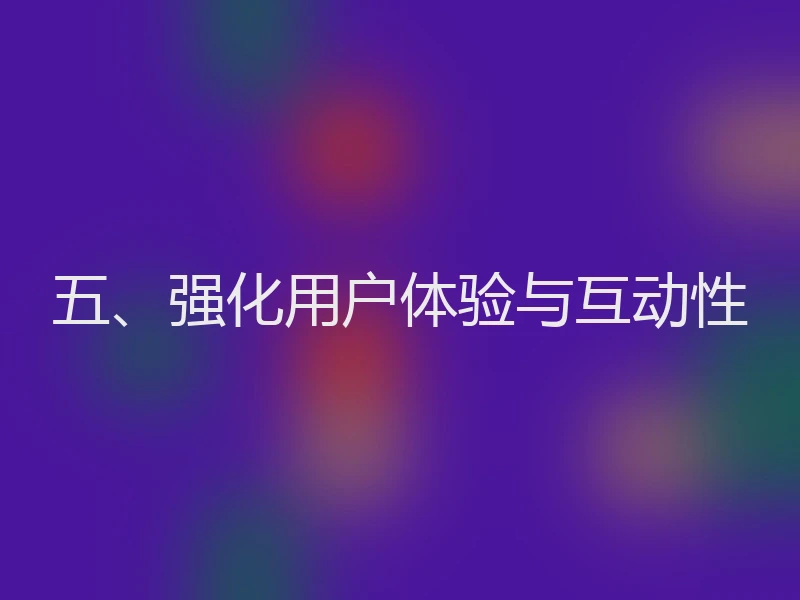 五、强化用户体验与互动性