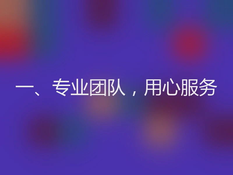 一、专业团队,用心服务