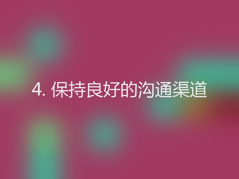 4. 保持良好的沟通渠道