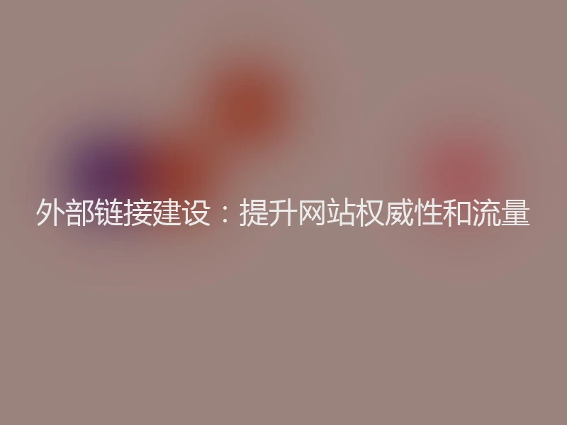 外部链接建设：提升网站权威性和流量