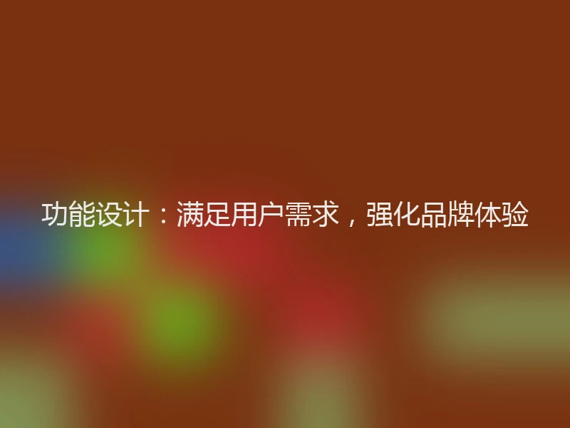功能设计:满足用户需求,强化品牌体验