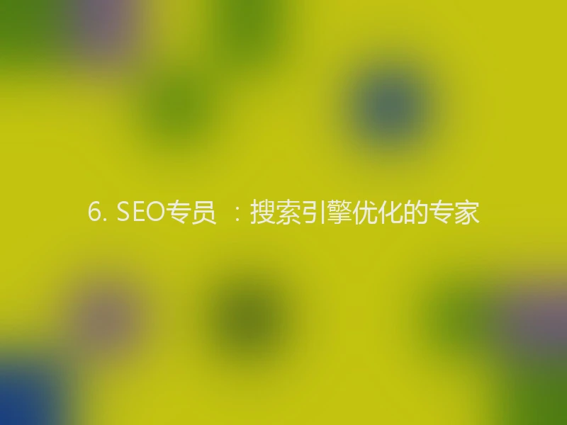 6. SEO专员 ：搜索引擎优化的专家