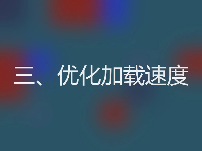 三、优化加载速度