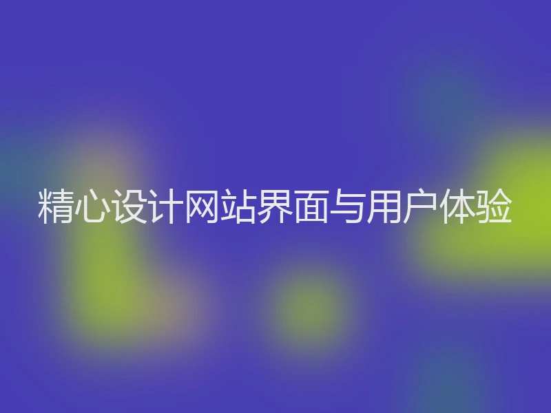 精心设计网站界面与用户体验