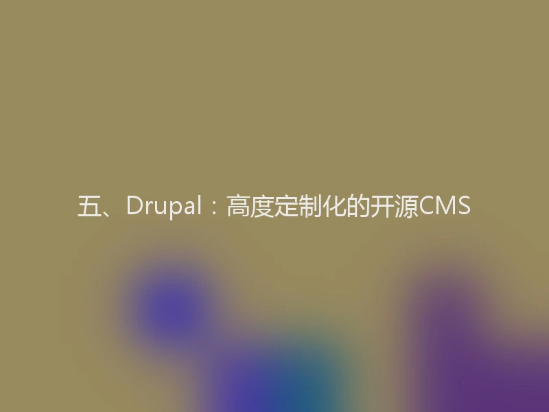 五、Drupal:高度定制化的开源CMS