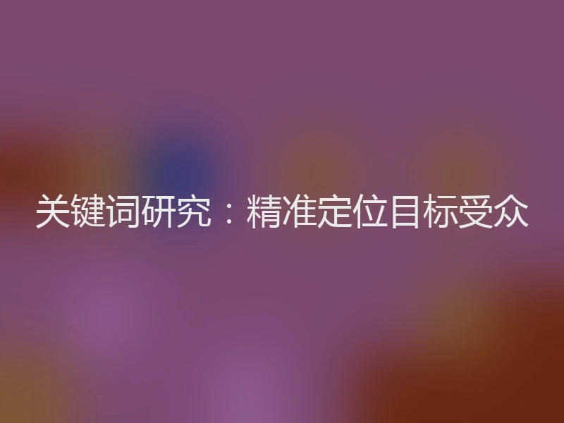 关键词研究：精准定位目标受众
