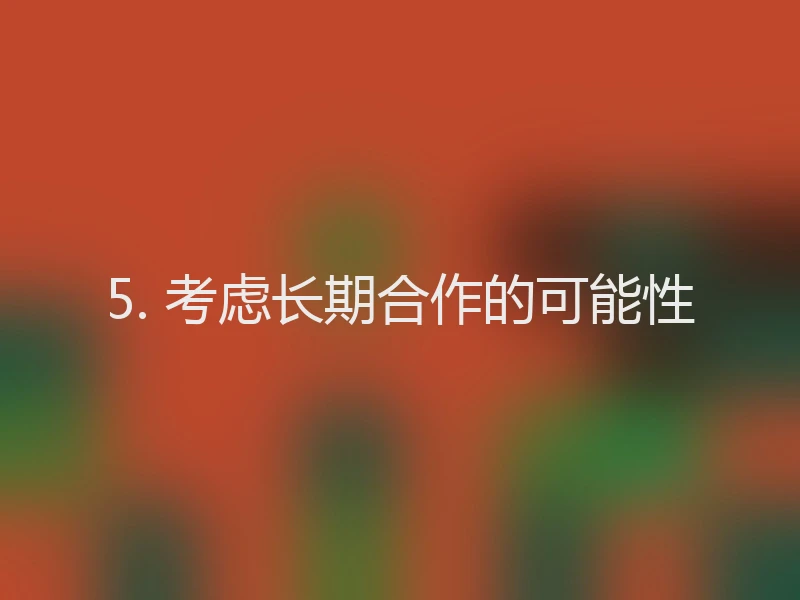 5. 考虑长期合作的可能性