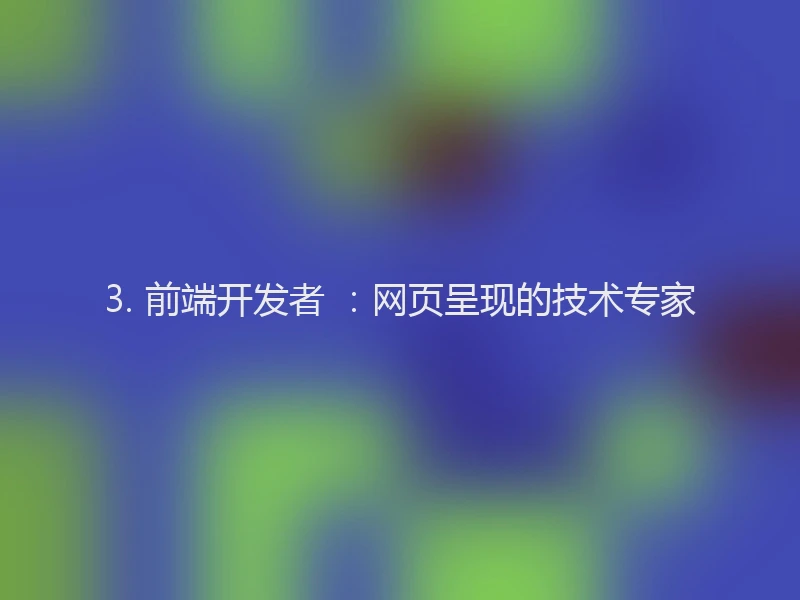 3. 前端开发者 ：网页呈现的技术专家