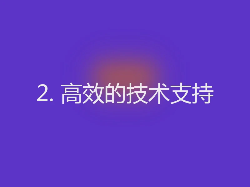 2. 高效的技术支持