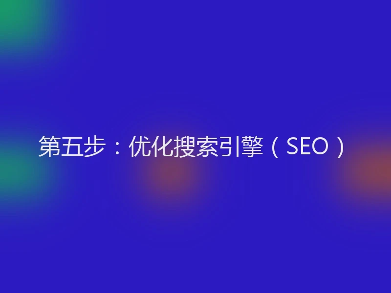 第五步：优化搜索引擎（SEO）