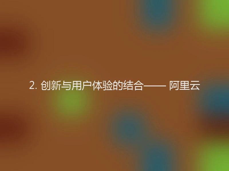 2. 创新与用户体验的结合—— 阿里云