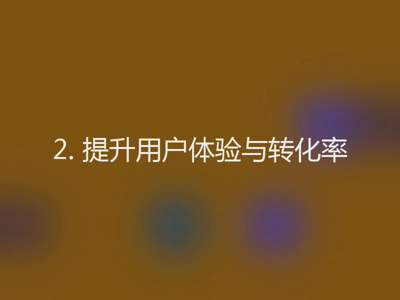 2. 提升用户体验与转化率