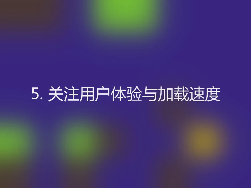 5. 关注用户体验与加载速度
