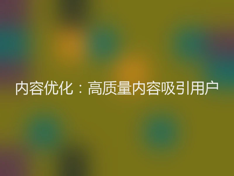 内容优化：高质量内容吸引用户